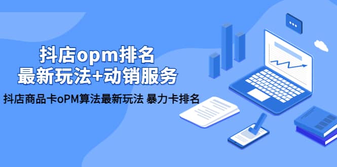 抖店/opm排名/最新玩法+动销服务，抖店商品卡oPM算法最新玩法 暴力卡排名大成网创吧-网创项目资源站-副业项目-创业项目-搞钱项目大成网创吧