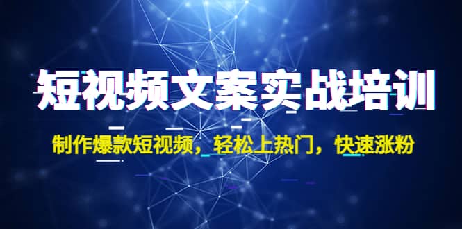 短视频文案实战培训：制作爆款短视频，轻松上热门，快速涨粉大成网创吧-网创项目资源站-副业项目-创业项目-搞钱项目大成网创吧