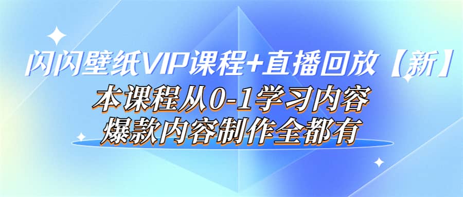 闪闪壁纸VIP课程+直播回放【新】本课程从0-1学习内容，爆款内容制作全都有大成网创吧-网创项目资源站-副业项目-创业项目-搞钱项目大成网创吧