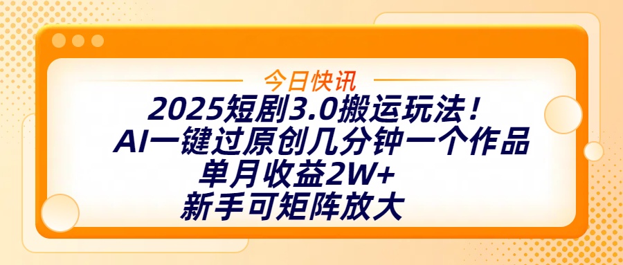 2025短剧3.0搬运玩法！AI一键过原创，几分钟一个作品，单月收益2W+，新手可矩阵放大大成网创吧-网创项目资源站-副业项目-创业项目-搞钱项目大成网创吧