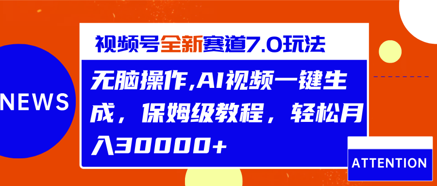 视频号最新7.0玩法，无脑操作，保姆级教程，轻松月入30000+大成网创吧-网创项目资源站-副业项目-创业项目-搞钱项目大成网创吧