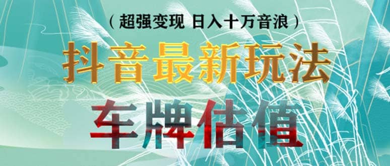 抖音最新无人直播变现直播车牌估值玩法项目 轻松日赚几百+【详细玩法教程】大成网创吧-网创项目资源站-副业项目-创业项目-搞钱项目大成网创吧