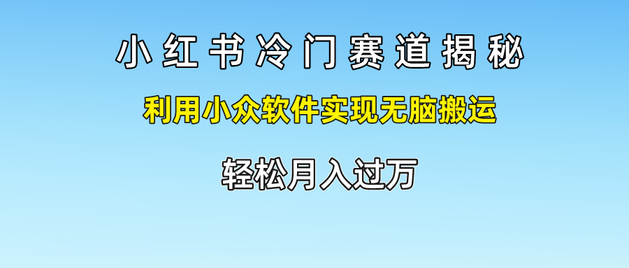 小红书冷门赛道揭秘,轻松月入过万，利用小众软件实现无脑搬运，大成网创吧-网创项目资源站-副业项目-创业项目-搞钱项目大成网创吧