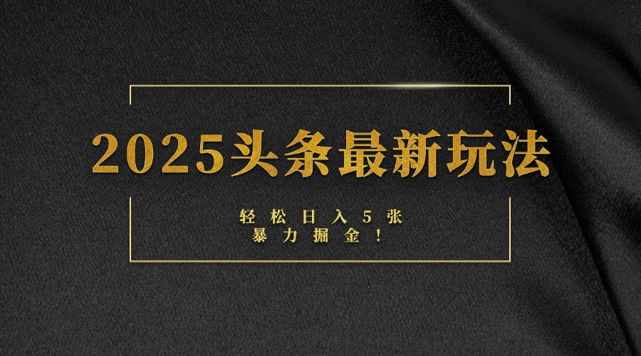 2025头条最新玩法，轻松日入5张，熟练后可日入3000+大成网创吧-网创项目资源站-副业项目-创业项目-搞钱项目大成网创吧