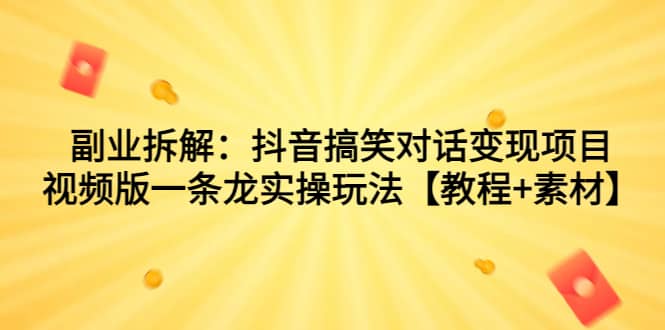 副业拆解：抖音搞笑对话变现项目，视频版一条龙实操玩法【教程+素材】大成网创吧-网创项目资源站-副业项目-创业项目-搞钱项目大成网创吧