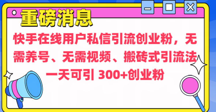 通过给快手在线用户私信引流创业粉，无需养号、无需视频、搬砖式引流法，一天可引300+创业粉大成网创吧-网创项目资源站-副业项目-创业项目-搞钱项目大成网创吧
