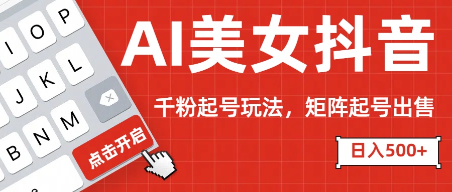 AI美女抖音千粉起号玩法，日入500+多种变现方式，可批量矩阵起号出售！大成网创吧-网创项目资源站-副业项目-创业项目-搞钱项目大成网创吧