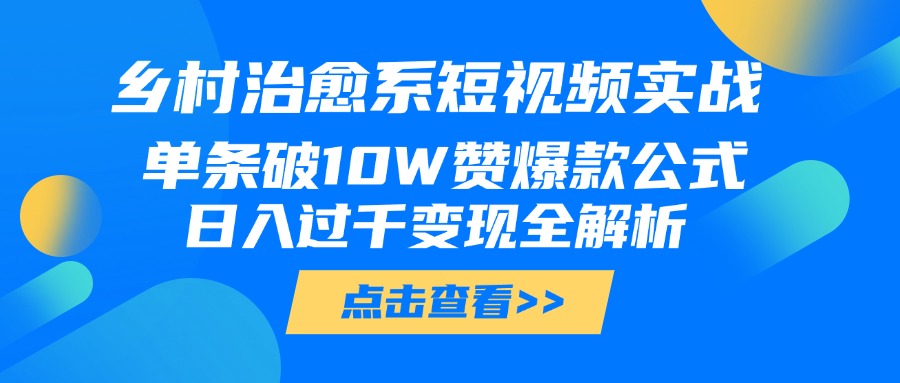 乡村治愈系短视频实战，单条破10W赞爆款公式，日入过千变现全解析大成网创吧-网创项目资源站-副业项目-创业项目-搞钱项目大成网创吧