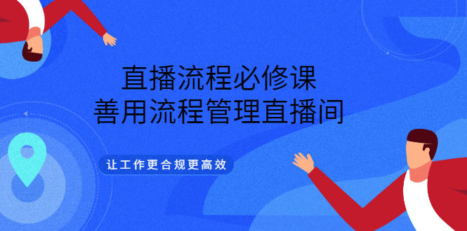 直播流程必修课，善用流程管理直播间，让工作更合规更高效大成网创吧-网创项目资源站-副业项目-创业项目-搞钱项目大成网创吧