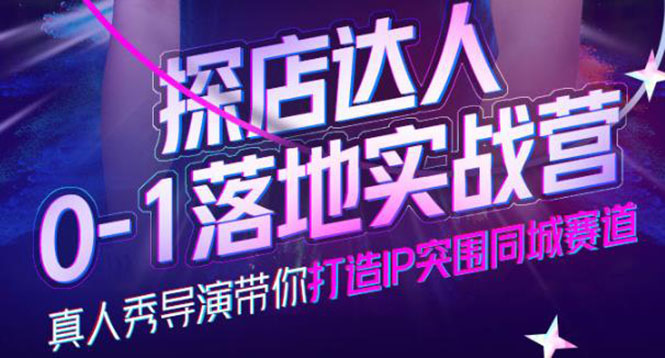 探店达人0-1落地实战营，真人秀导演带你打造IP突围同城赛道-价值1199元大成网创吧-网创项目资源站-副业项目-创业项目-搞钱项目大成网创吧