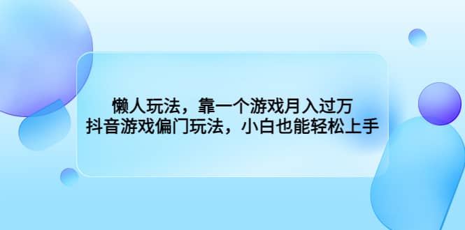 懒人玩法，靠一个游戏月入过万，抖音游戏偏门玩法，小白也能轻松上手大成网创吧-网创项目资源站-副业项目-创业项目-搞钱项目大成网创吧