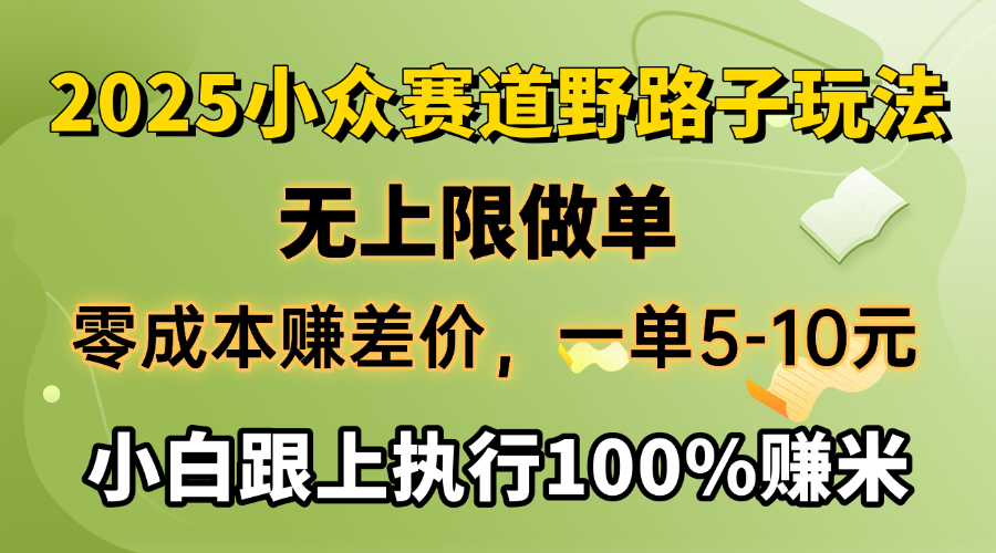 2025小众赛道，无上限做单，零成本赚差价，一单5-10元，小白跟上执行100%赚米大成网创吧-网创项目资源站-副业项目-创业项目-搞钱项目大成网创吧