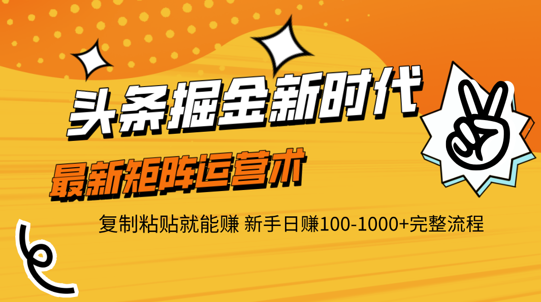 头条掘金新时代 最新矩阵运营术 复制粘贴就能赚 新手日赚100-1000+完整流程大成网创吧-网创项目资源站-副业项目-创业项目-搞钱项目大成网创吧