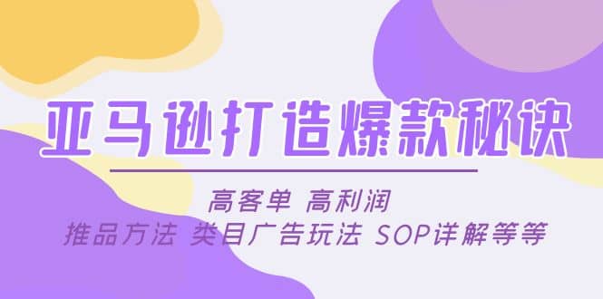 亚马逊打造爆款秘诀：高客单 高利润 推品方法 类目广告玩法 SOP详解等等大成网创吧-网创项目资源站-副业项目-创业项目-搞钱项目大成网创吧