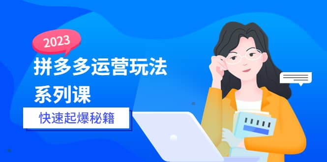 2023拼多多运营-玩法系列课—-快速起爆秘籍【更新-25节课】大成网创吧-网创项目资源站-副业项目-创业项目-搞钱项目大成网创吧