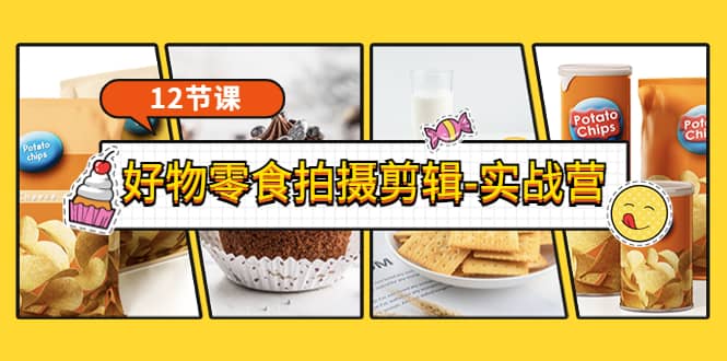 《好物零食拍摄剪辑-实战营》拍摄+剪辑+软件使用全流程（12节课）大成网创吧-网创项目资源站-副业项目-创业项目-搞钱项目大成网创吧