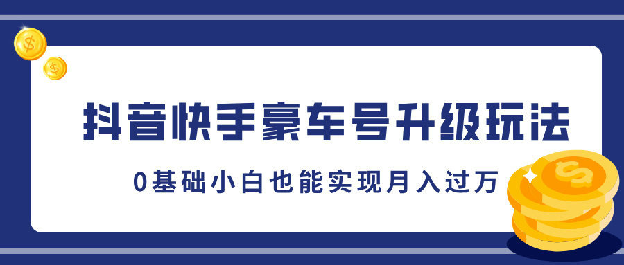 抖音快手豪车号升级玩法，5分钟一条作品，0基础小白也能实现月入过万大成网创吧-网创项目资源站-副业项目-创业项目-搞钱项目大成网创吧