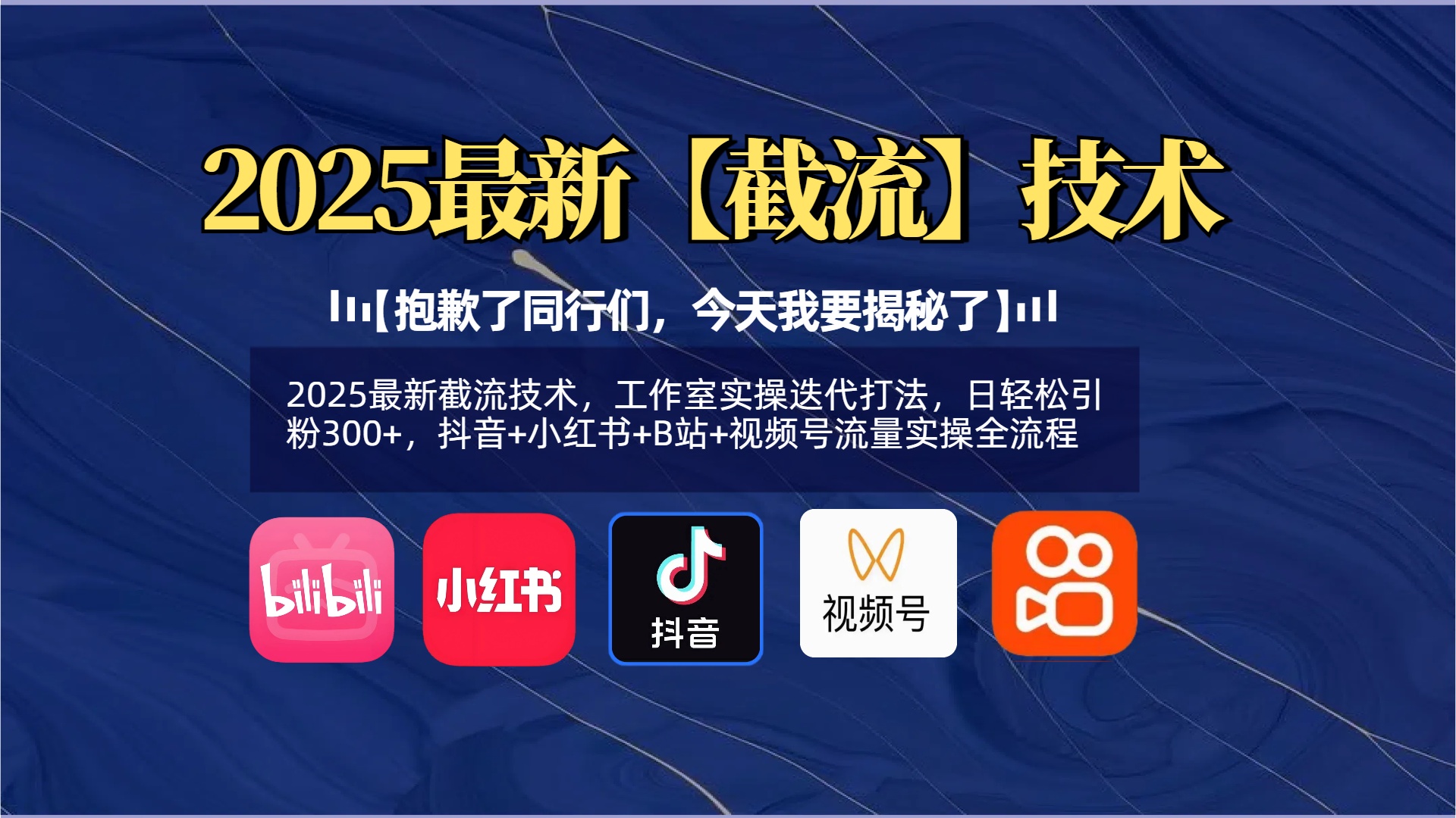 【抱歉了同行们，今天我要揭秘了】2025最新截流技术，工作室实操迭代打法，日轻松引粉300+，抖音+小红书+B站+视频号流量实操全流程大成网创吧-网创项目资源站-副业项目-创业项目-搞钱项目大成网创吧