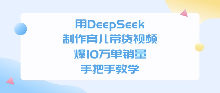 用DeepSeek制作，育儿带货视频，手把手教学，爆10万单销量大成网创吧-网创项目资源站-副业项目-创业项目-搞钱项目大成网创吧