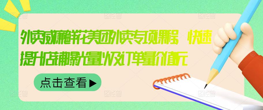 外卖威廉鲜花美团外卖专项课程，快速提升店铺曝光量以及订单量价值2680元大成网创吧-网创项目资源站-副业项目-创业项目-搞钱项目大成网创吧