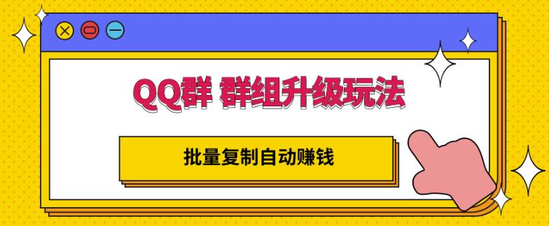 QQ群群组升级玩法，批量复制自动赚钱，躺赚的项目大成网创吧-网创项目资源站-副业项目-创业项目-搞钱项目大成网创吧