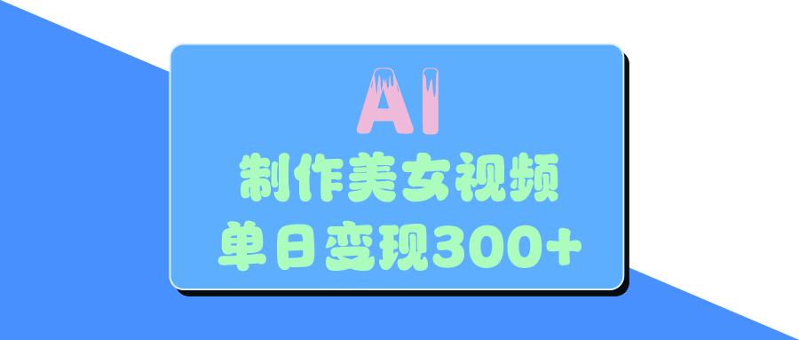 AI美女生成视频，单日变现300+大成网创吧-网创项目资源站-副业项目-创业项目-搞钱项目大成网创吧