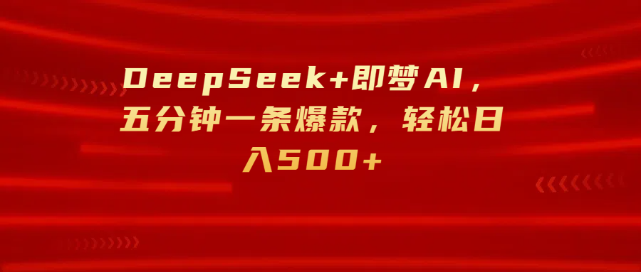 DeepSeek+即梦AI，五分钟一条爆款，轻松日入500+大成网创吧-网创项目资源站-副业项目-创业项目-搞钱项目大成网创吧
