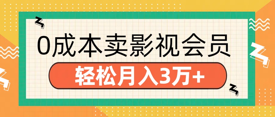 零成本卖影视会员，轻松月入3万+大成网创吧-网创项目资源站-副业项目-创业项目-搞钱项目大成网创吧
