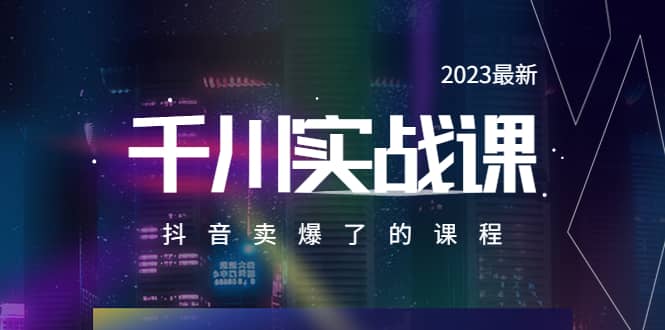 2023最新千川实操课，抖音卖爆了的课程（20节视频课）大成网创吧-网创项目资源站-副业项目-创业项目-搞钱项目大成网创吧