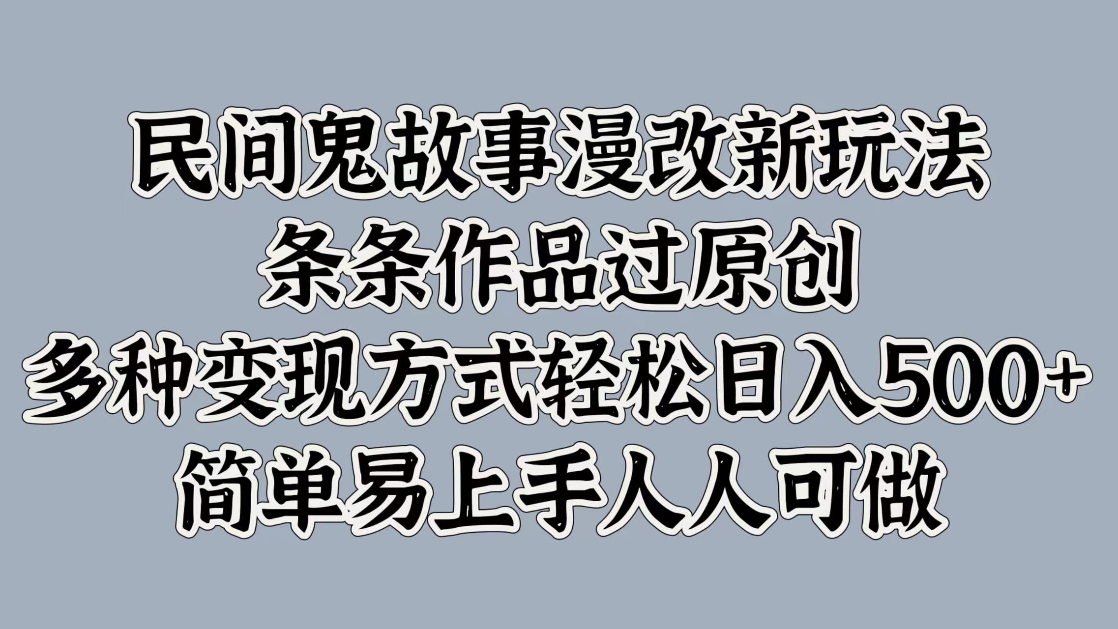 民间鬼故事漫改新玩法，条条作品过原创，简单易上手人人可做，多种变现方式轻松日入500+大成网创吧-网创项目资源站-副业项目-创业项目-搞钱项目大成网创吧