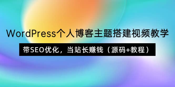 WordPress个人博客主题搭建视频教学，带SEO优化，当站长赚钱（源码+教程）大成网创吧-网创项目资源站-副业项目-创业项目-搞钱项目大成网创吧