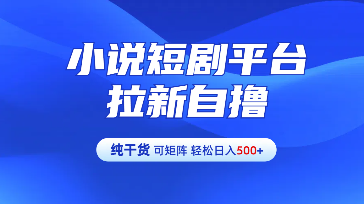 【纯干货】小说短剧平台拉新自撸玩法详解-单人轻松日入500+大成网创吧-网创项目资源站-副业项目-创业项目-搞钱项目大成网创吧