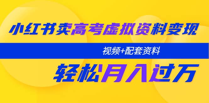 小红书卖高考虚拟资料变现分享课：轻松月入过万（视频+配套资料）大成网创吧-网创项目资源站-副业项目-创业项目-搞钱项目大成网创吧