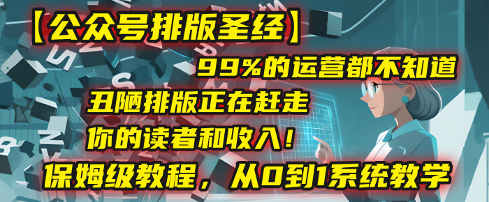 【公众号排版圣经】99%的运营都不知道，丑陋排版正在赶走你的读者和收入！保姆级教程，从0到1系统教学大成网创吧-网创项目资源站-副业项目-创业项目-搞钱项目大成网创吧