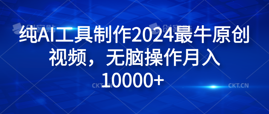 纯AI工具制作2024最牛原创视频，无脑操作月入10000+大成网创吧-网创项目资源站-副业项目-创业项目-搞钱项目大成网创吧