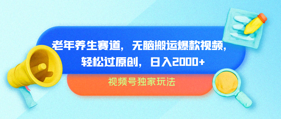 视频号独家玩法，老年养生赛道，无脑搬运爆款视频，轻松过原创，批量操作，日入2000+大成网创吧-网创项目资源站-副业项目-创业项目-搞钱项目大成网创吧