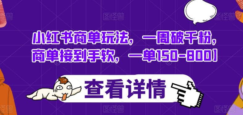 小红书商单玩法，一周破千粉，商单接到手软，一单150-800【揭秘】大成网创吧-网创项目资源站-副业项目-创业项目-搞钱项目大成网创吧