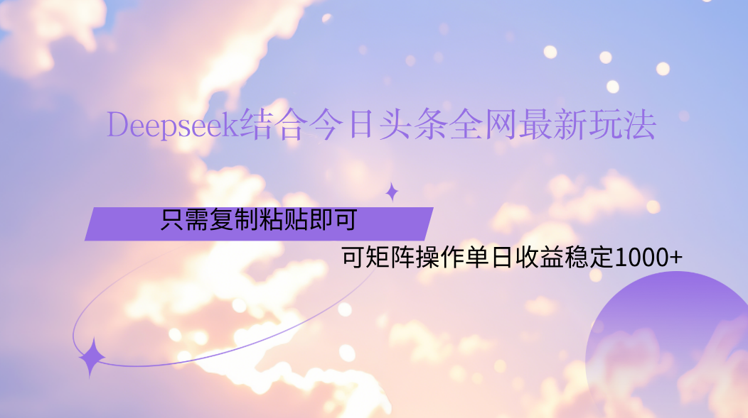 Deepseek结合今日头条全网最新玩法，只需复制粘贴，小白轻松上手单日稳定1000+大成网创吧-网创项目资源站-副业项目-创业项目-搞钱项目大成网创吧