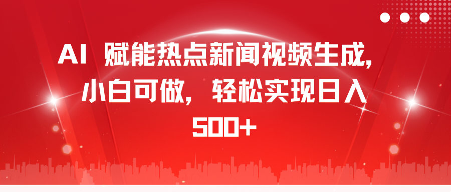 AI 赋能热点新闻视频生成，小白可做，轻松实现日入 500+大成网创吧-网创项目资源站-副业项目-创业项目-搞钱项目大成网创吧