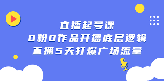 直播起号课，0粉0作品开播底层逻辑，直播5天打爆广场流量大成网创吧-网创项目资源站-副业项目-创业项目-搞钱项目大成网创吧