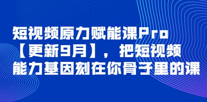 短视频原力赋能课Pro【更新9月】，把短视频能力基因刻在你骨子里的课大成网创吧-网创项目资源站-副业项目-创业项目-搞钱项目大成网创吧