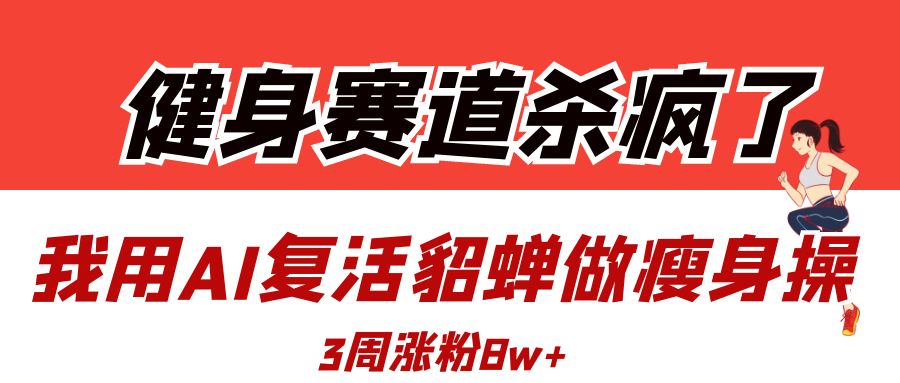 健身赛道杀疯了？我用AI复活貂蝉做瘦身操，3周涨粉8W大成网创吧-网创项目资源站-副业项目-创业项目-搞钱项目大成网创吧