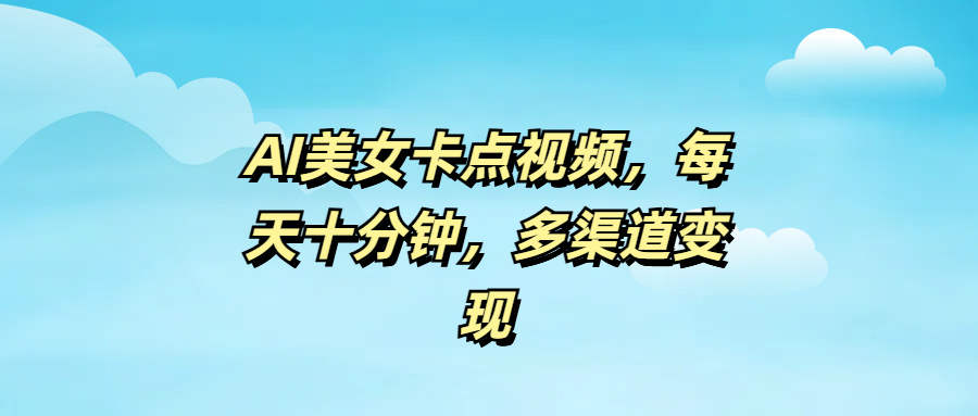 AI美女卡点视频，每天十分钟，多渠道变现大成网创吧-网创项目资源站-副业项目-创业项目-搞钱项目大成网创吧