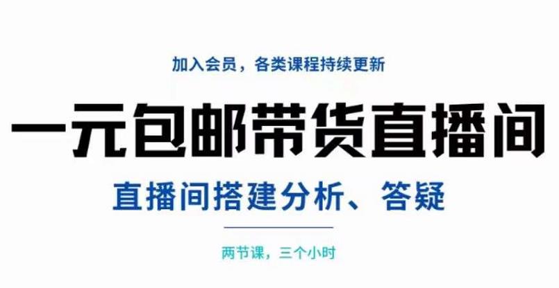 一元包邮带货直播间搭建，两节课三小时，搭建、分析、答疑大成网创吧-网创项目资源站-副业项目-创业项目-搞钱项目大成网创吧