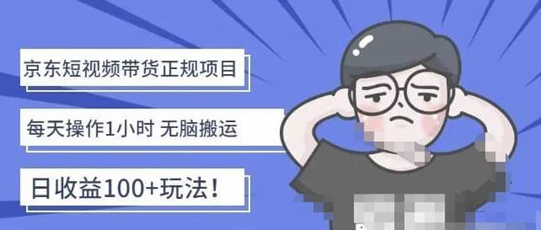 京东短视频带货项目：每天操作2小时的副业项目-价值1988元大成网创吧-网创项目资源站-副业项目-创业项目-搞钱项目大成网创吧