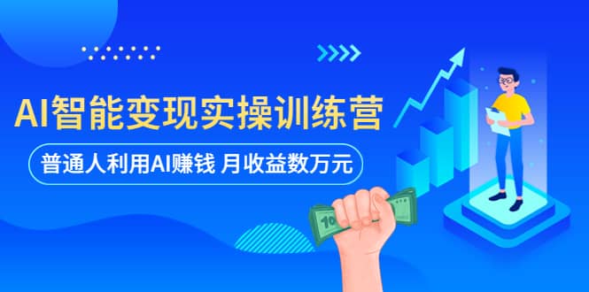 AI智能变现实操训练营：普通人利用AI赚钱 月收益数万元（全套课程+文档）大成网创吧-网创项目资源站-副业项目-创业项目-搞钱项目大成网创吧