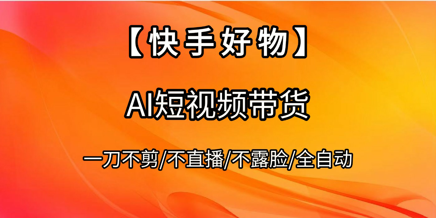 【快手好物】AI短视频带货，全自动搬运拼接大成网创吧-网创项目资源站-副业项目-创业项目-搞钱项目大成网创吧