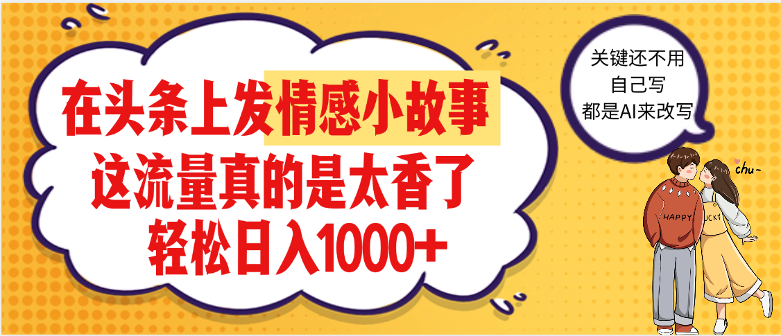 【劲爆】在头条做情感二创小故事，收益暴增，昨天收益1500+大成网创吧-网创项目资源站-副业项目-创业项目-搞钱项目大成网创吧