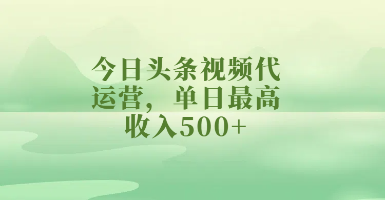 今日头条视频代运营，单日最高收入500+大成网创吧-网创项目资源站-副业项目-创业项目-搞钱项目大成网创吧