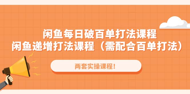 闲鱼每日破百单打法实操课程+闲鱼递增打法课程（需配合百单打法）大成网创吧-网创项目资源站-副业项目-创业项目-搞钱项目大成网创吧